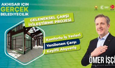 ÖMER İŞÇİ: AKHİSAR'DA FAALİYET GÖSTEREN ÇARŞILARIMIZA DEĞER KATACAĞIZ