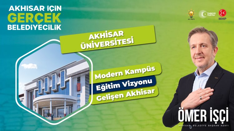 AKHİSAR BELEDİYE BAŞKAN ADAYI ÖMER İŞÇİ'DEN AKHİSAR'A ÜNİVERSİTE MÜJDESİ